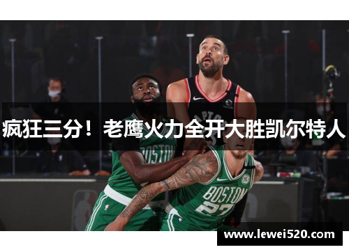 疯狂三分！老鹰火力全开大胜凯尔特人